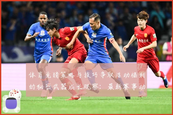 体育竞猜策略与技巧争取活动福利的秘密武器成长观察：最新赛事动态与深度分析