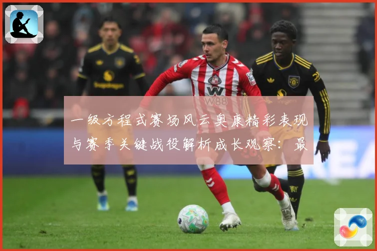 一级方程式赛场风云奥康精彩表现与赛季关键战役解析成长观察：最新赛事动态与深度分析