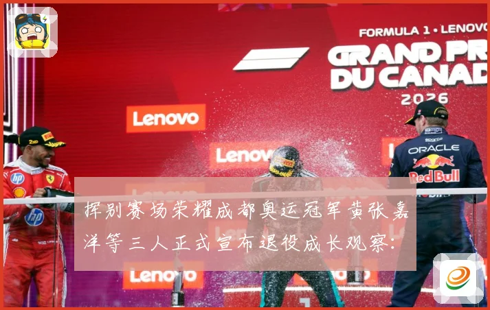 挥别赛场荣耀成都奥运冠军黄张嘉洋等三人正式宣布退役成长观察：最新赛事动态与深度分析