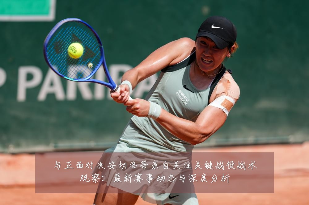 与正面对决安切洛蒂亲自关注关键战役战术观察：最新赛事动态与深度分析
