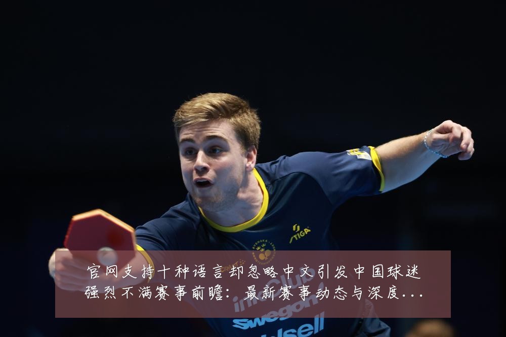 官网支持十种语言却忽略中文引发中国球迷强烈不满赛事前瞻:最新赛事动态与深度分析