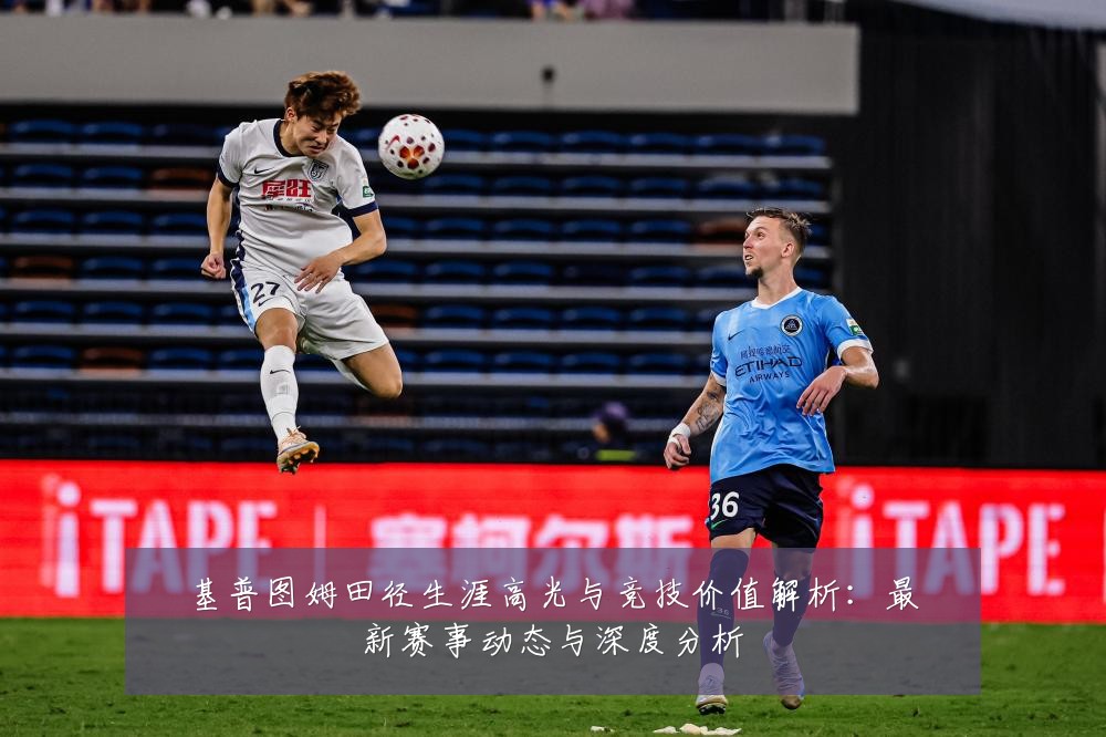 基普图姆田径生涯高光与竞技价值解析:最新赛事动态与深度分析