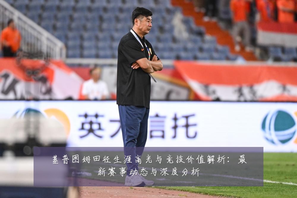 基普图姆田径生涯高光与竞技价值解析:最新赛事动态与深度分析