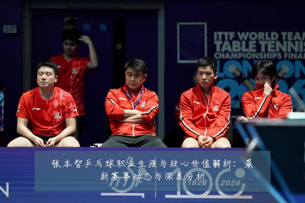 张本智乒乓球职业生涯与核心价值解析：最新赛事动态与深度分析