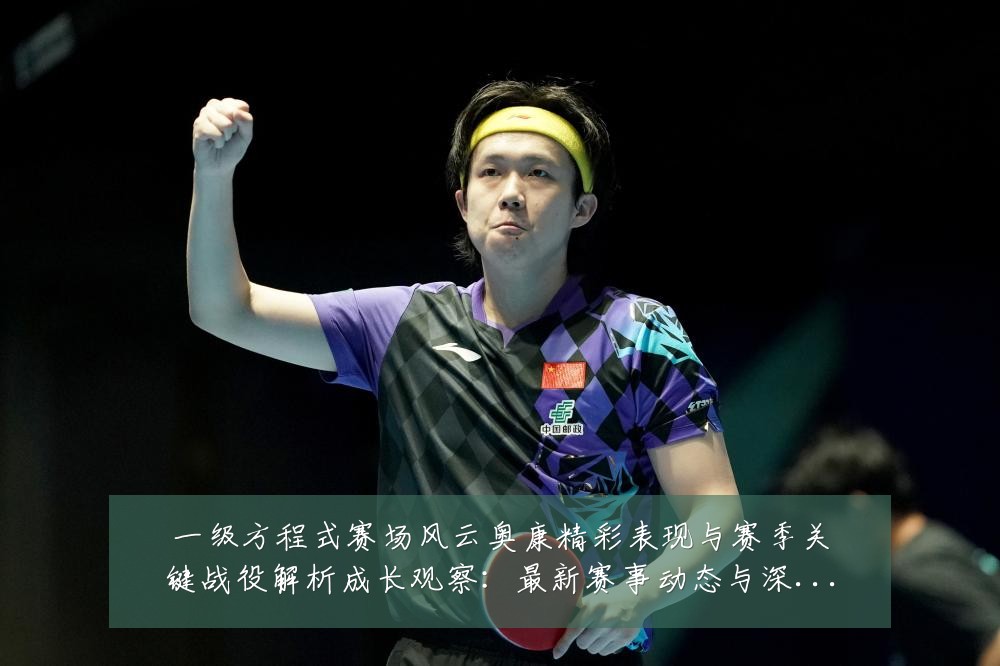 一级方程式赛场风云奥康精彩表现与赛季关键战役解析成长观察:最新赛事动态与深度分析