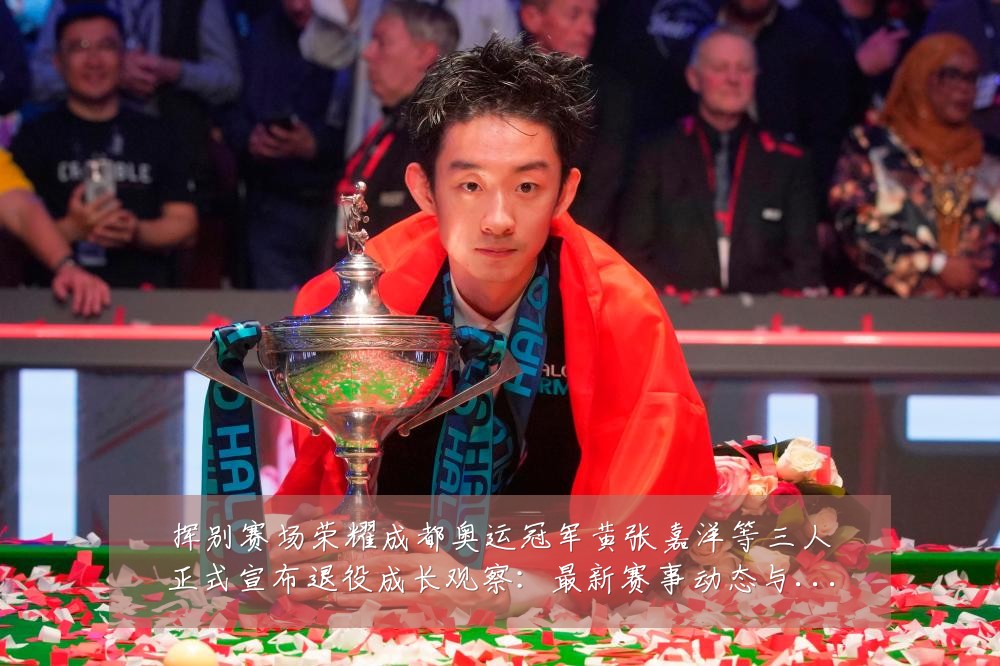 挥别赛场荣耀成都奥运冠军黄张嘉洋等三人正式宣布退役成长观察:最新赛事动态与深度分析