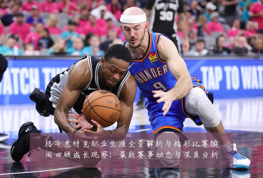 格斗惠特克职业生涯全景解析与精彩比赛瞬间回顾成长观察：最新赛事动态与深度分析